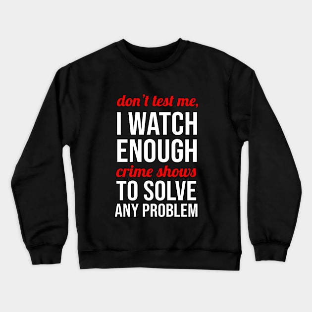 Don't Test Me I Watch Enough Crime Shows Crewneck Sweatshirt by sandyrm